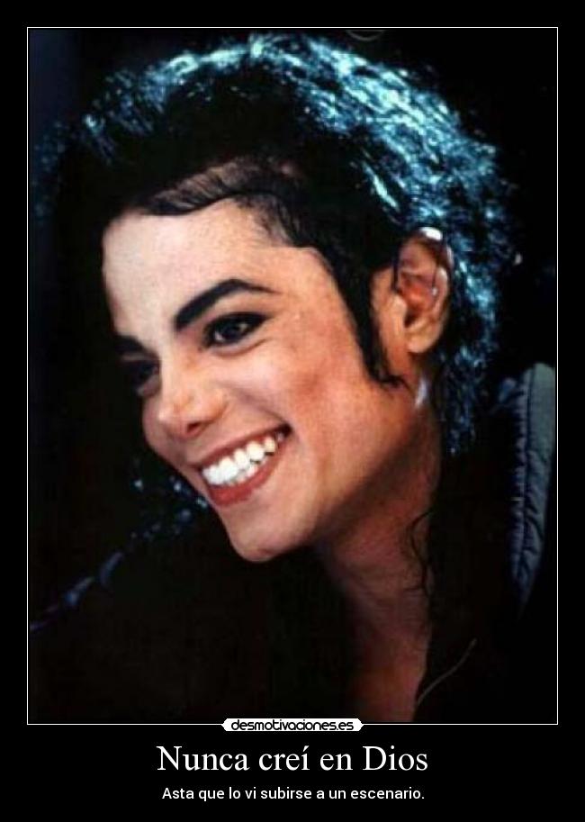 Nunca creí en Dios - Asta que lo vi subirse a un escenario.