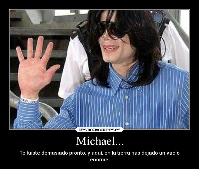 Michael... - Te fuiste demasiado pronto, y aquí, en la tierra has dejado un vacío enorme.