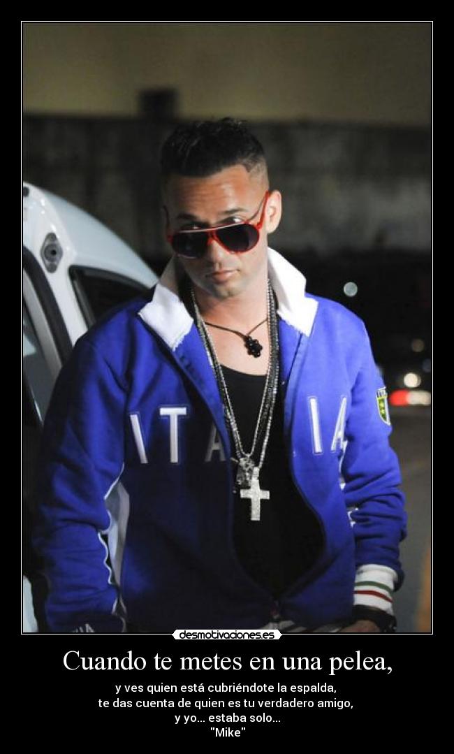 Cuando te metes en una pelea, - y ves quien está cubriéndote la espalda,
te das cuenta de quien es tu verdadero amigo,
y yo... estaba solo...
Mike