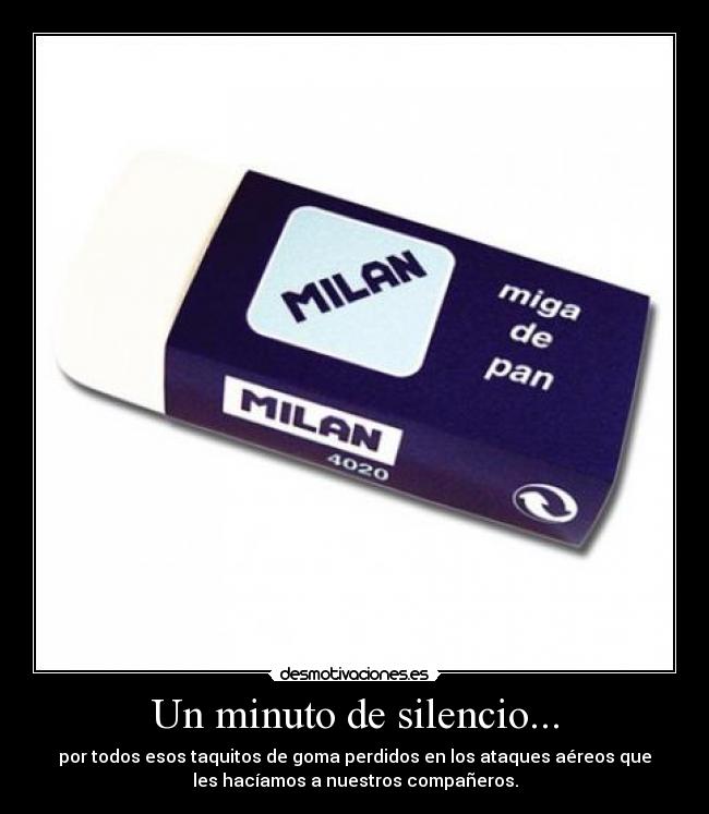 Un minuto de silencio... - por todos esos taquitos de goma perdidos en los ataques aéreos que
les hacíamos a nuestros compañeros.