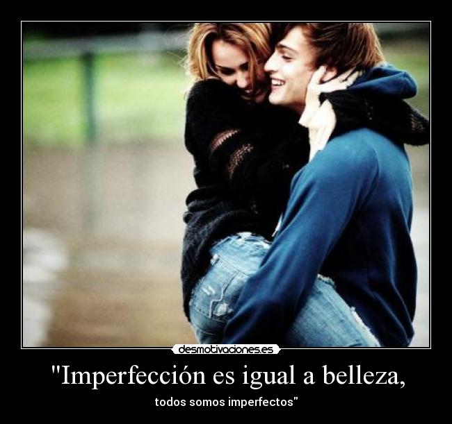 Imperfección es igual a belleza, - todos somos imperfectos