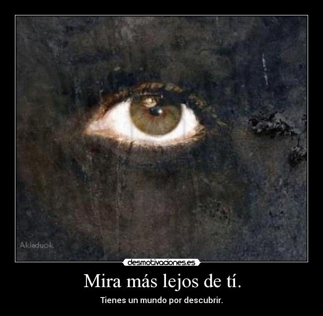 Mira más lejos de tí. -