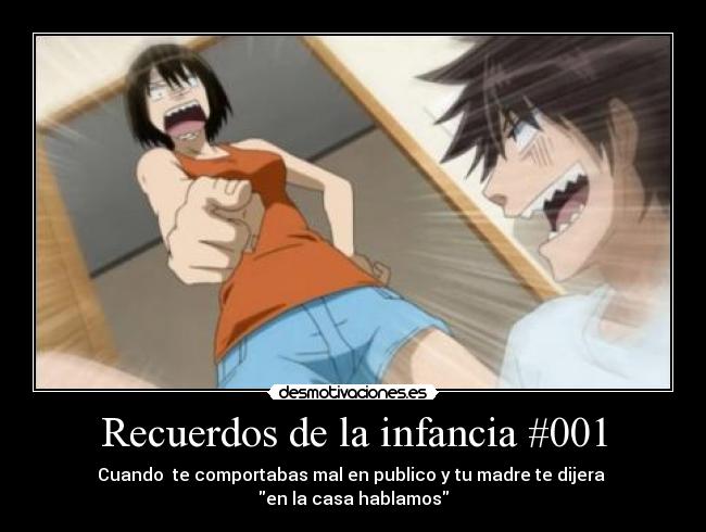 Recuerdos de la infancia #001 - Cuando te comportabas mal en publico y tu madre te dijera
en la casa hablamos