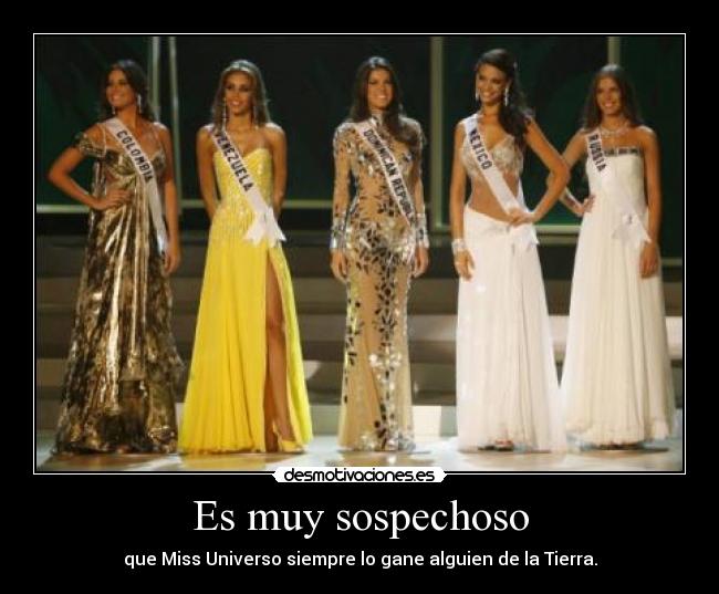 Es muy sospechoso - que Miss Universo siempre lo gane alguien de la Tierra.