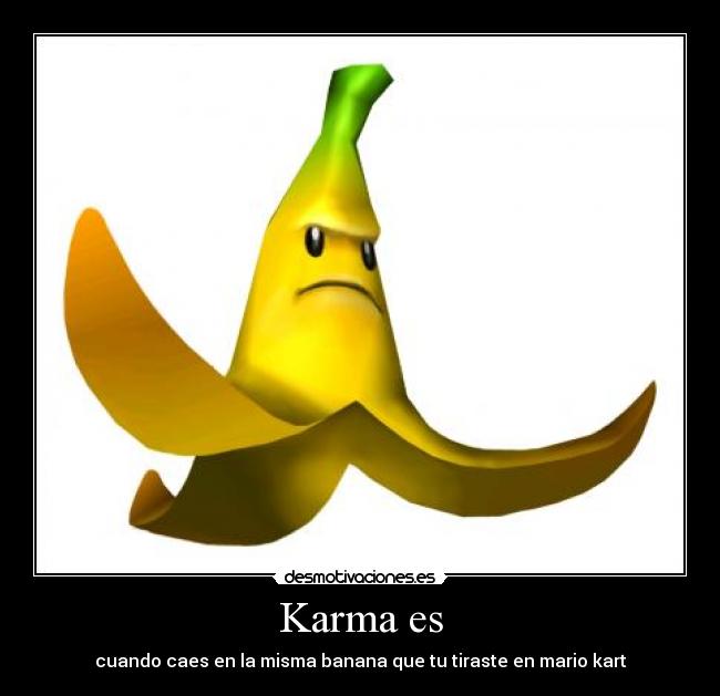 Karma es - cuando caes en la misma banana que tu tiraste en mario kart