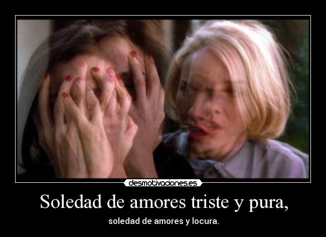 Soledad de amores triste y pura, - soledad de amores y locura.