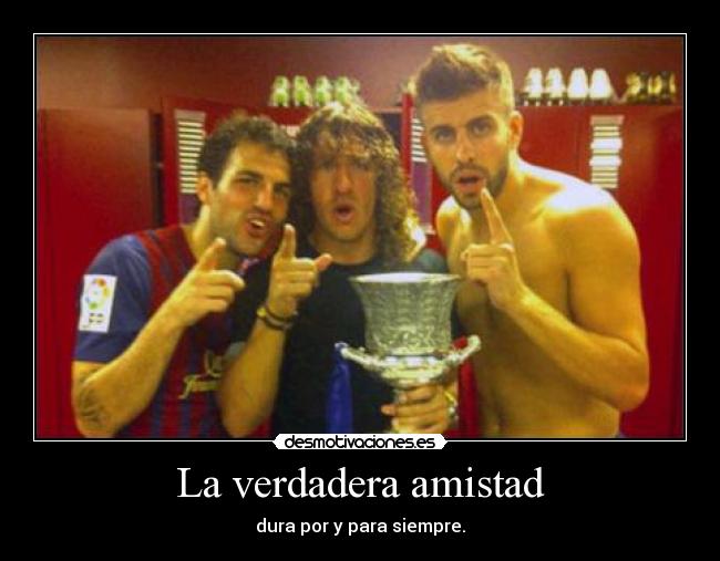 La verdadera amistad - dura por y para siempre.