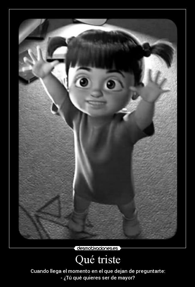 Qué triste - Cuando llega el momento en el que dejan de preguntarte:
- ¿Tú qué quieres ser de mayor?