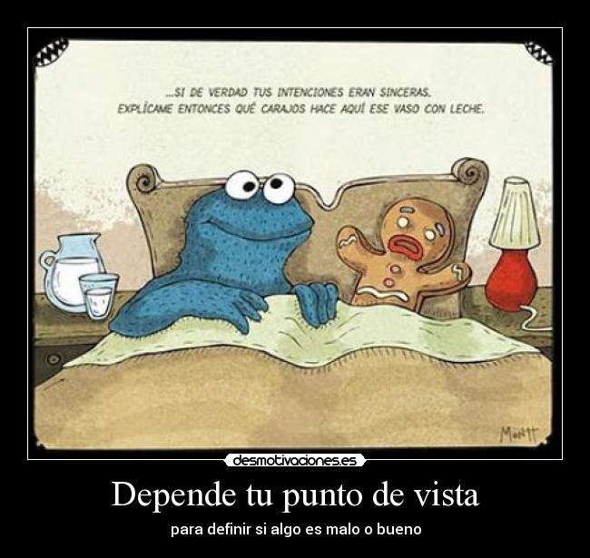 Depende tu punto de vista - para definir si algo es malo o bueno