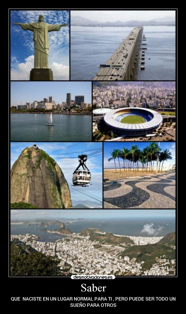 Saber - QUE  NACISTE EN UN LUGAR NORMAL PARA TI , PERO PUEDE SER TODO UN
SUEÑO PARA OTROS
