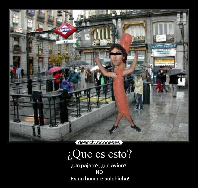 ¿Que es esto? - ¿Un pájaro?, ¿un avión?
NO
¡Es un hombre salchicha!