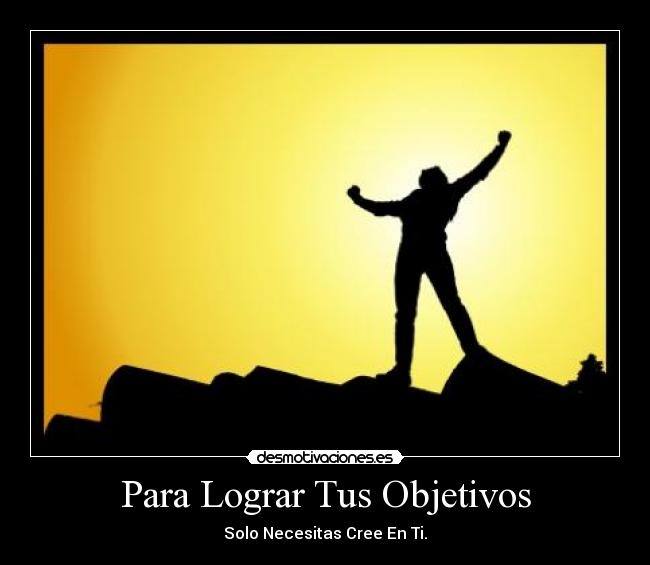 Para Lograr Tus Objetivos - Solo Necesitas Cree En Ti.