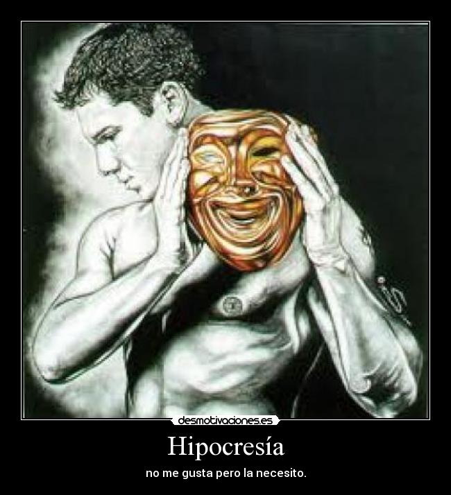 Hipocresía - no me gusta pero la necesito.