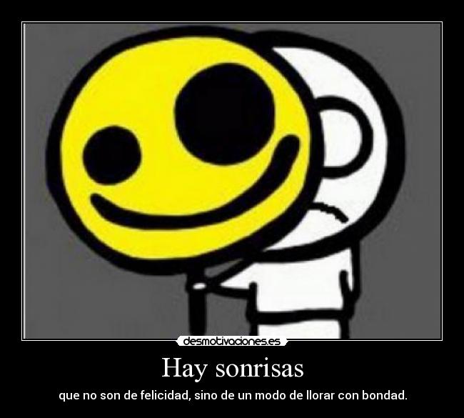 Hay sonrisas - que no son de felicidad, sino de un modo de llorar con bondad.