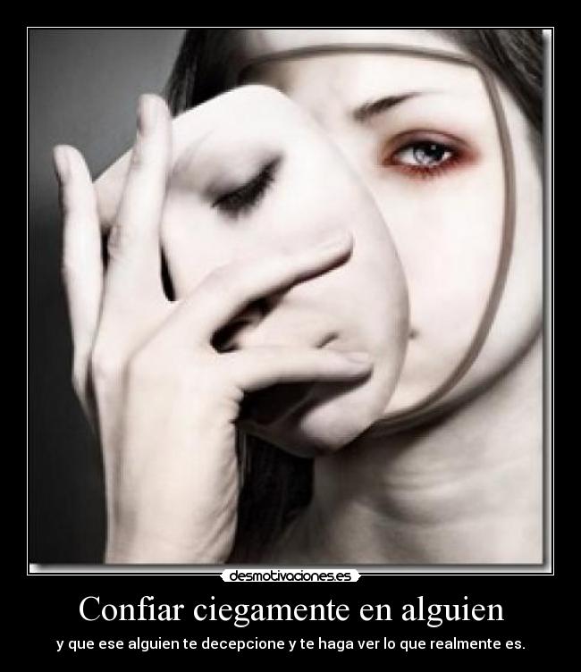 Confiar ciegamente en alguien - y que ese alguien te decepcione y te haga ver lo que realmente es.