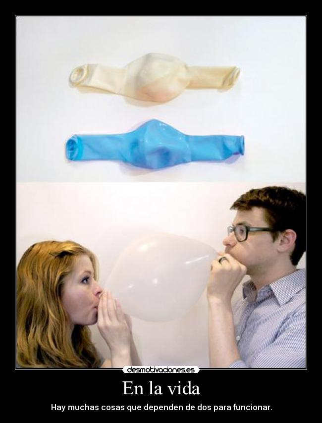 En la vida - Hay muchas cosas que dependen de dos para funcionar.