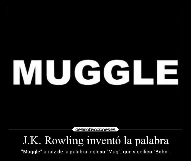 J.K. Rowling inventó la palabra - Muggle a raíz de la palabra inglesa Mug, que significa Bobo.