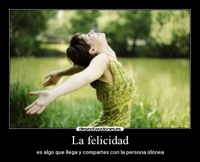 La felicidad - es algo que llega y compartes con la persona idónea