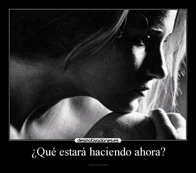 ¿Qué estará haciendo ahora? - . . . . . . . .