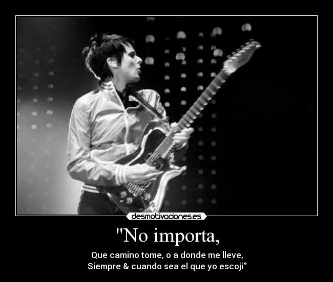 No importa, - Que camino tome, o a donde me lleve,
Siempre & cuando sea el que yo escoji