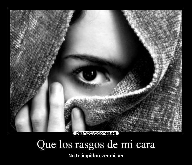 Que los rasgos de mi cara - No te impidan ver mi ser