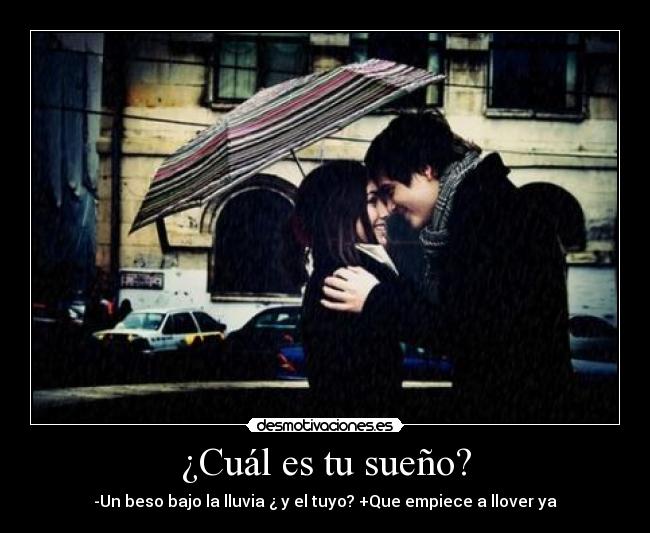 ¿Cuál es tu sueño? - -Un beso bajo la lluvia ¿ y el tuyo? +Que empiece a llover ya