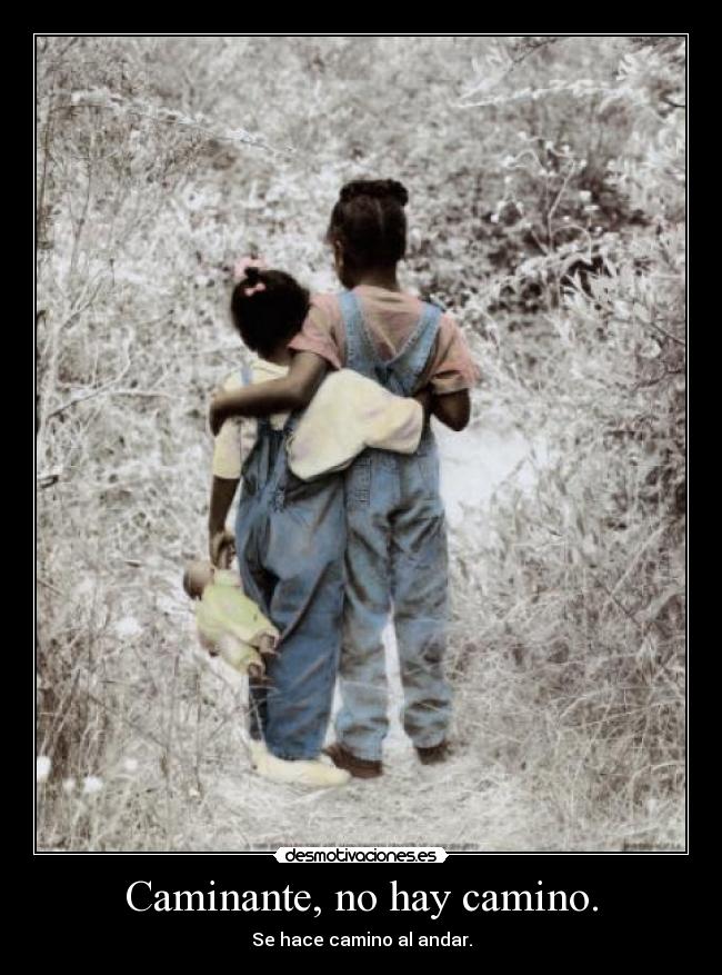 Caminante, no hay camino. - Se hace camino al andar.