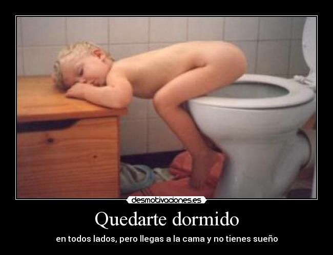 Quedarte dormido - en todos lados, pero llegas a la cama y no tienes sueño