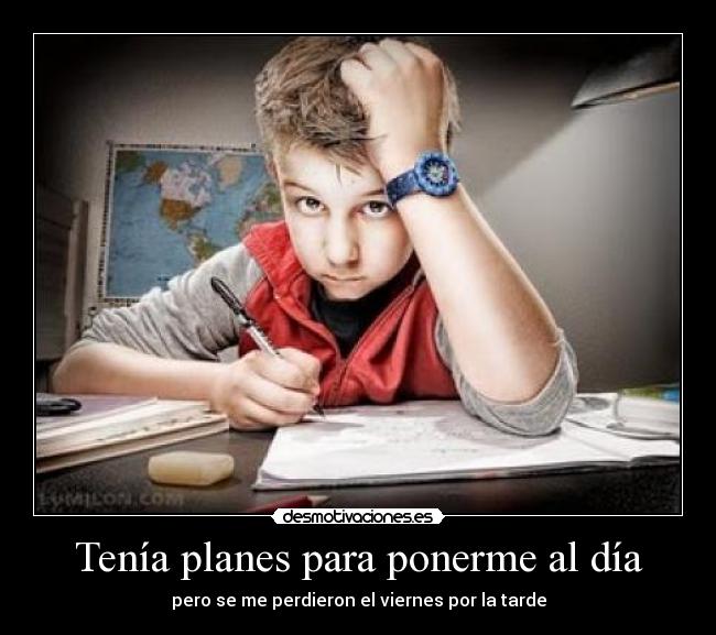 Tenía planes para ponerme al día - pero se me perdieron el viernes por la tarde