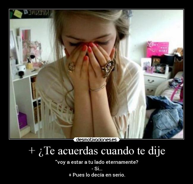 + ¿Te acuerdas cuando te dije -