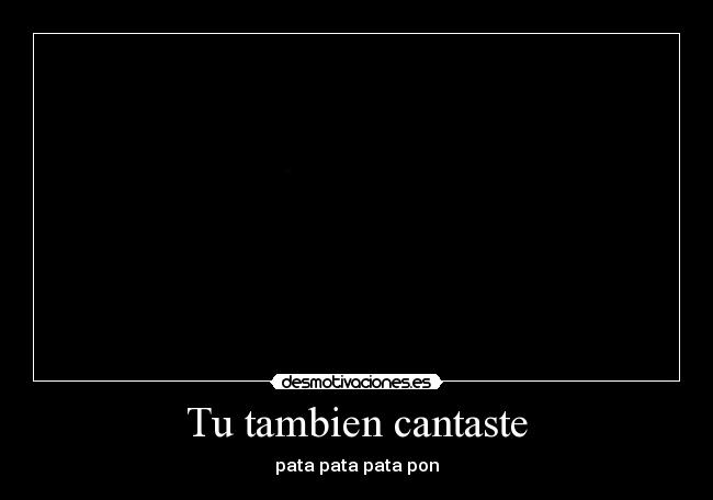 Tu tambien cantaste - pata pata pata pon