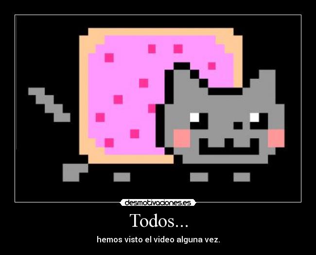 Todos... - hemos visto el video alguna vez.
