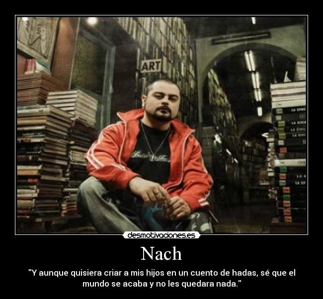 Nach - Y aunque quisiera criar a mis hijos en un cuento de hadas, sé que el
mundo se acaba y no les quedara nada.