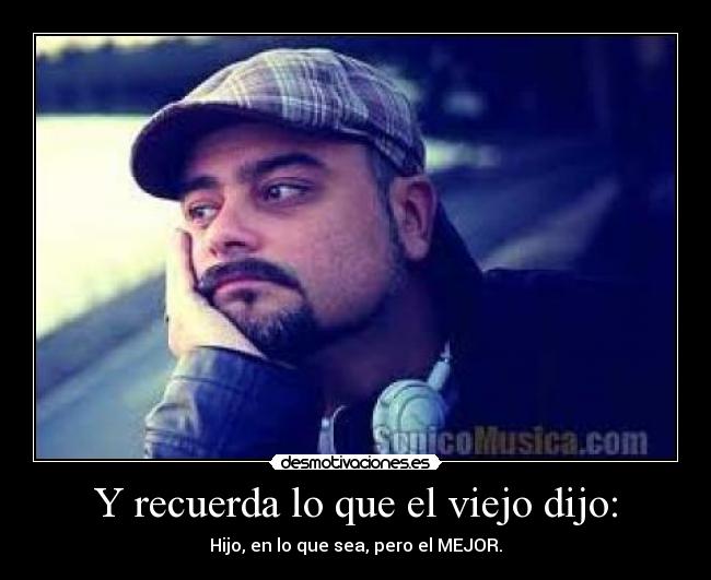 Y recuerda lo que el viejo dijo: - 