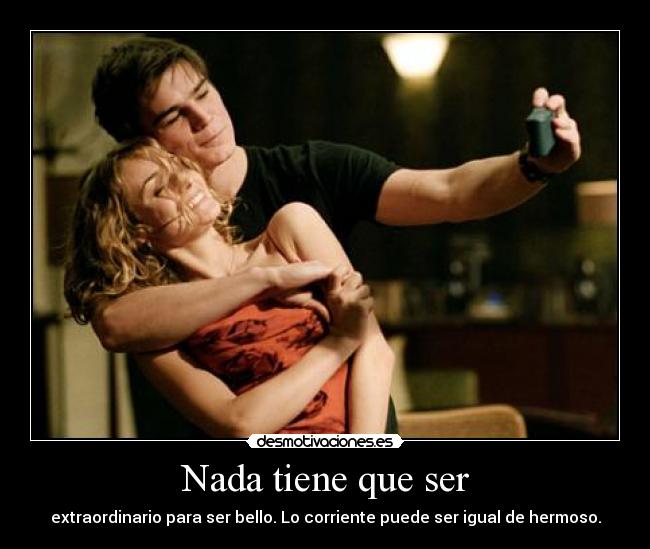 Nada tiene que ser - extraordinario para ser bello. Lo corriente puede ser igual de hermoso.