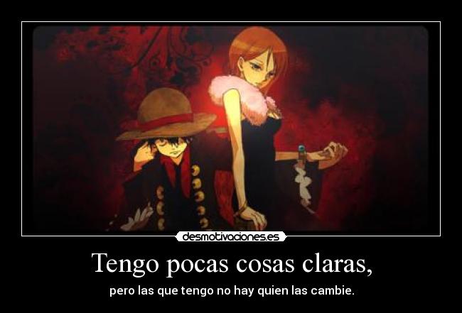 Tengo pocas cosas claras, - pero las que tengo no hay quien las cambie.