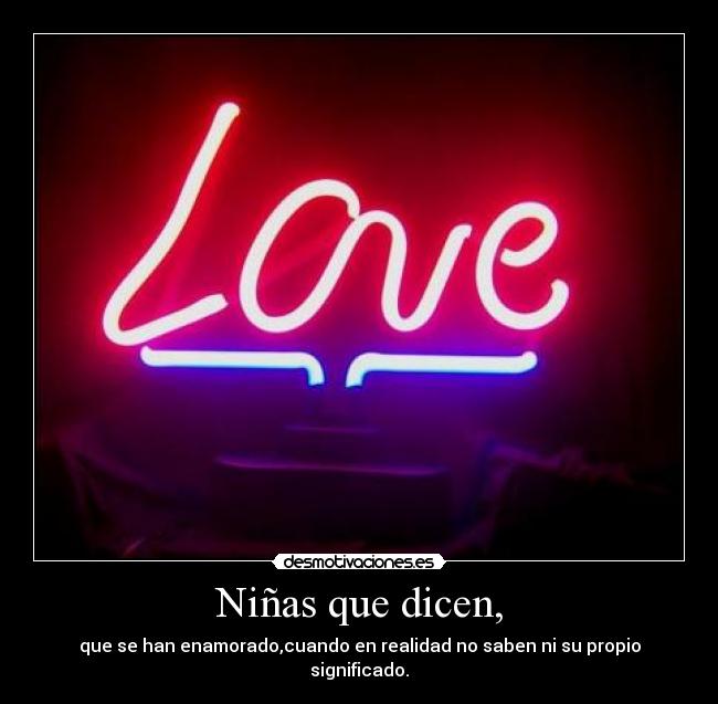 Niñas que dicen, - que se han enamorado,cuando en realidad no saben ni su propio significado.