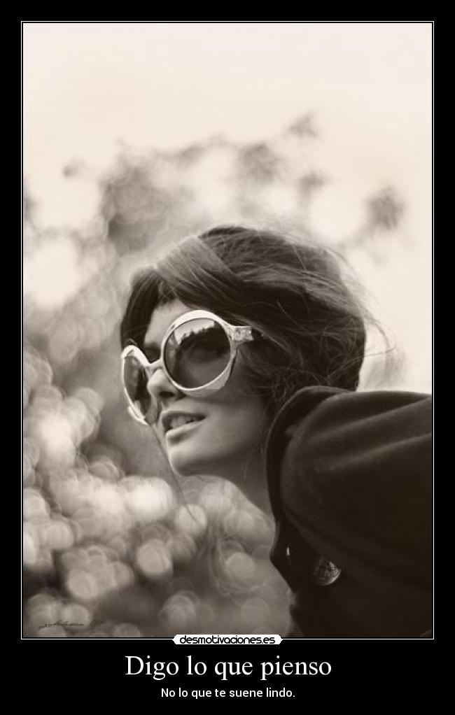 Digo lo que pienso - No lo que te suene lindo.