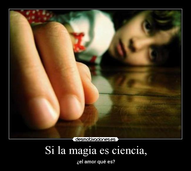Si la magia es ciencia, - ¿el amor qué es?