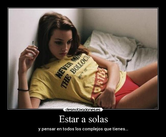 Estar a solas - y pensar en todos los complejos que tienes...