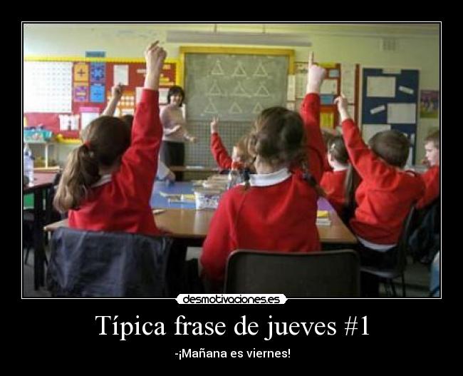 Típica frase de jueves #1 - -¡Mañana es viernes!