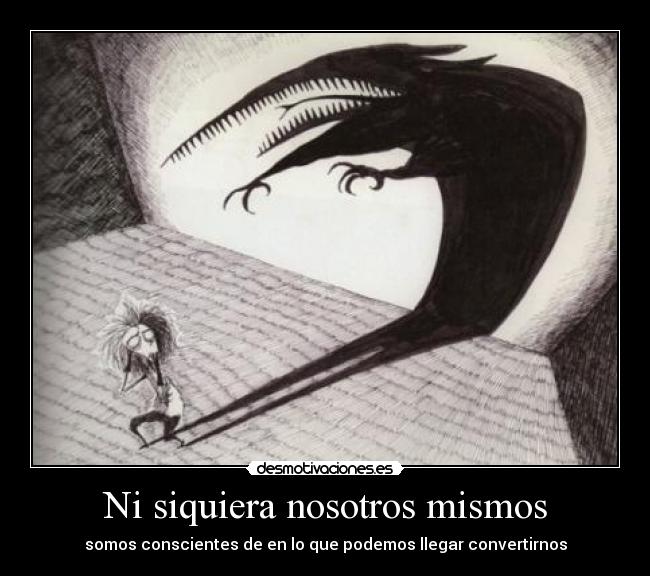 Ni siquiera nosotros mismos - somos conscientes de en lo que podemos llegar convertirnos