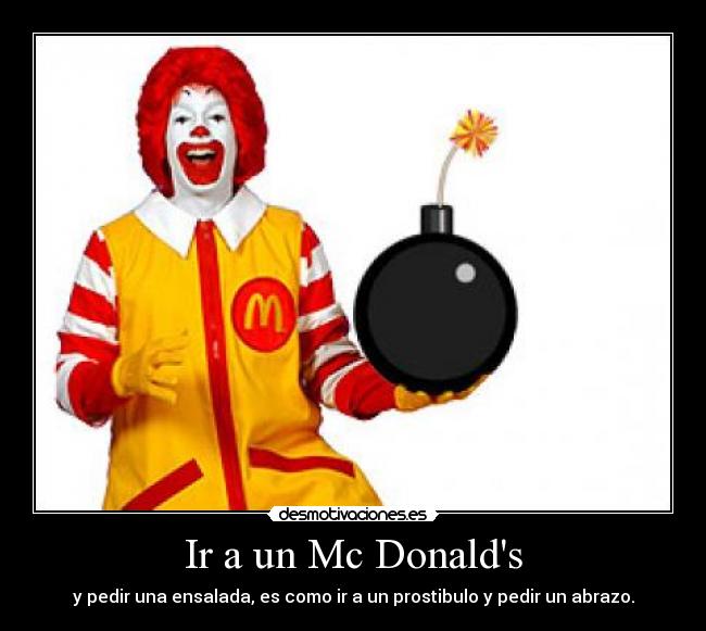Ir a un Mc Donalds - y pedir una ensalada, es como ir a un prostibulo y pedir un abrazo.