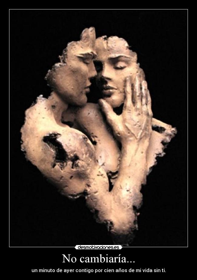 No cambiaría... - un minuto de ayer contigo por cien años de mi vida sin ti.