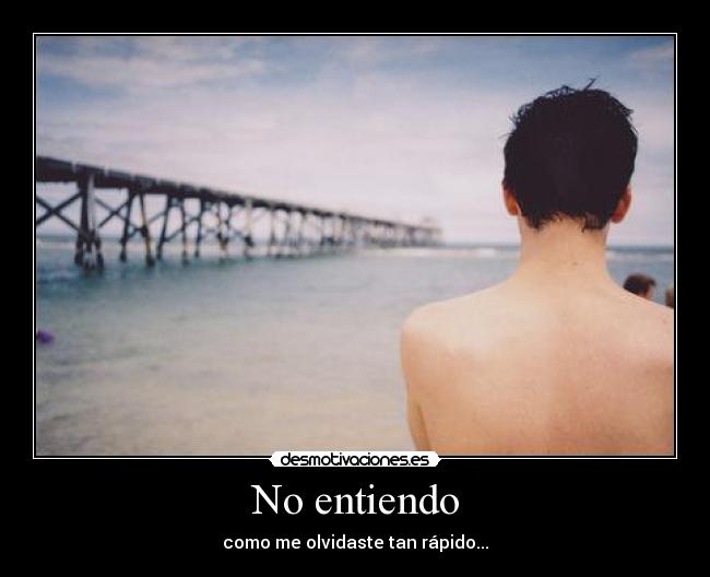 No entiendo - como me olvidaste tan rápido...