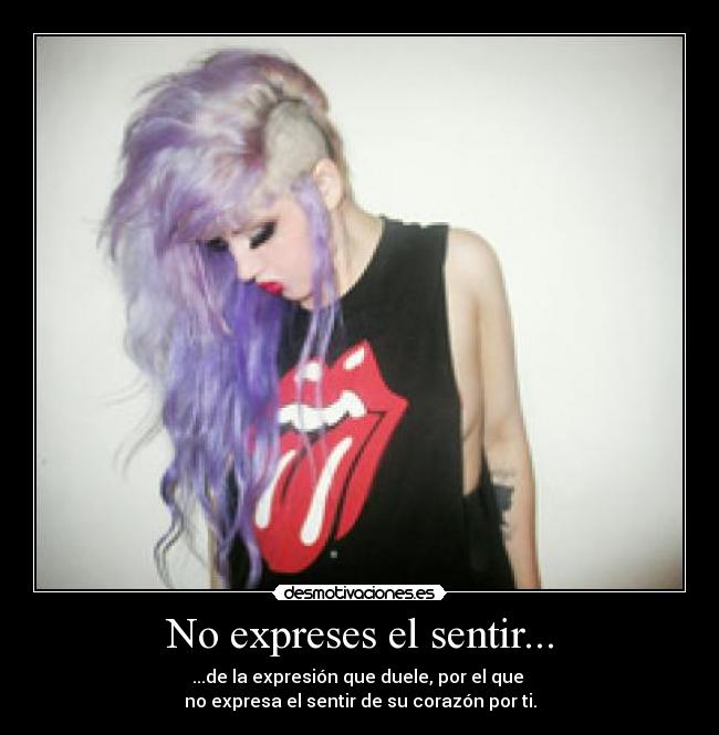 No expreses el sentir... - ...de la expresión que duele, por el que
no expresa el sentir de su corazón por ti.