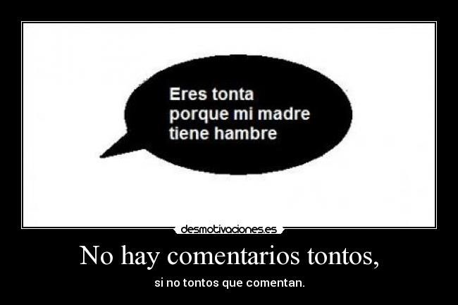 No hay comentarios tontos, - si no tontos que comentan.