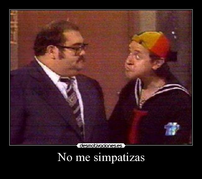 No me simpatizas -