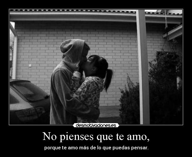 No pienses que te amo, - porque te amo más de lo que puedas pensar.