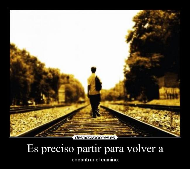 Es preciso partir para volver a - encontrar el camino.